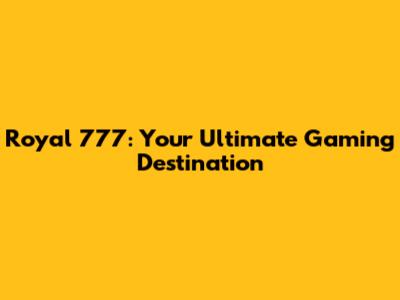 Royal 777: Your Ultimate Gaming Destination