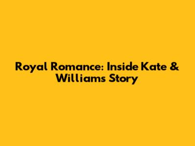 Royal Romance: Inside Kate & William's Story