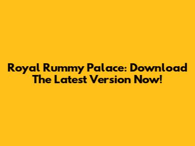 Royal Rummy Palace: Download The Latest Version Now!