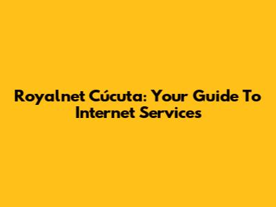 Royalnet Cúcuta: Your Guide To Internet Services