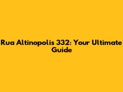 Rua Altinopolis 332: Your Ultimate Guide