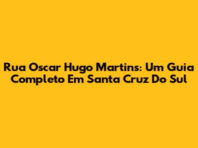 Rua Oscar Hugo Martins: Um Guia Completo Em Santa Cruz Do Sul