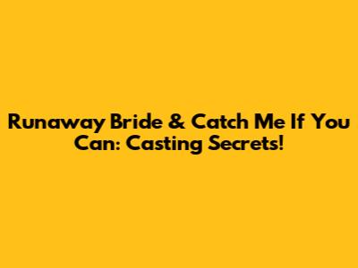 Runaway Bride & Catch Me If You Can: Casting Secrets!