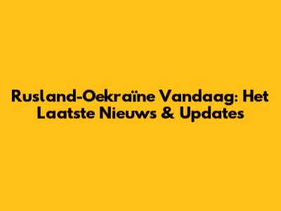 Rusland-Oekraïne Vandaag: Het Laatste Nieuws & Updates