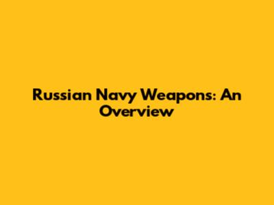 Russian Navy Weapons: An Overview