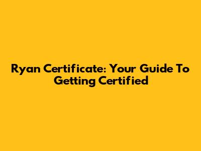 Ryan Certificate: Your Guide To Getting Certified