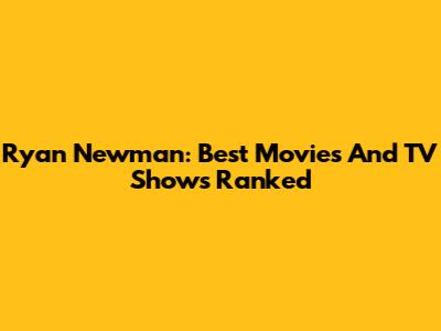 Ryan Newman: Best Movies And TV Shows Ranked