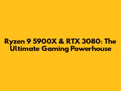 Ryzen 9 5900X & RTX 3080: The Ultimate Gaming Powerhouse