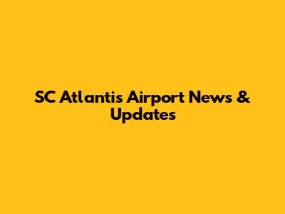 SC Atlantis Airport News & Updates