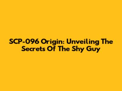 SCP-096 Origin: Unveiling The Secrets Of The Shy Guy