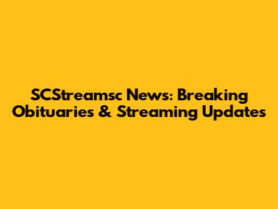 SCStreamsc News: Breaking Obituaries & Streaming Updates