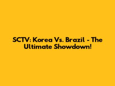 SCTV: Korea Vs. Brazil - The Ultimate Showdown!