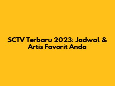 SCTV Terbaru 2023: Jadwal & Artis Favorit Anda