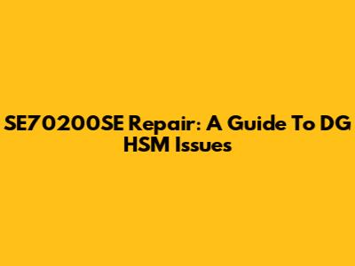 SE70200SE Repair: A Guide To DG HSM Issues