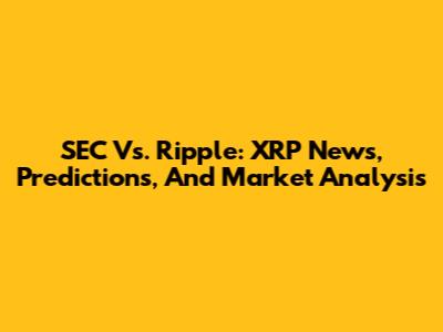 SEC Vs. Ripple: XRP News, Predictions, And Market Analysis