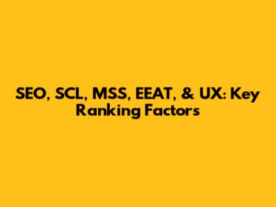 SEO, SCL, MSS, EEAT, & UX: Key Ranking Factors