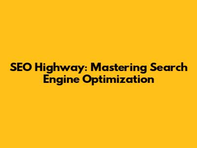 SEO Highway: Mastering Search Engine Optimization
