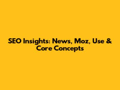 SEO Insights: News, Moz, Use & Core Concepts