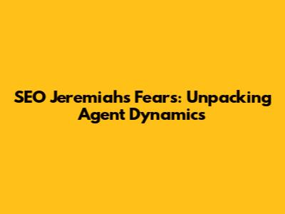 SEO Jeremiah's Fears: Unpacking Agent Dynamics