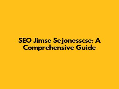 SEO Jimse Sejonesscse: A Comprehensive Guide