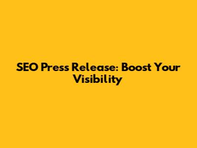 SEO Press Release: Boost Your Visibility