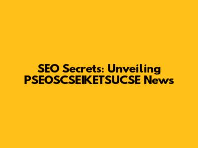 SEO Secrets: Unveiling PSEOSCSEIKETSUCSE News