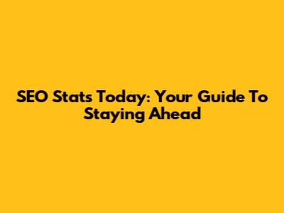 SEO Stats Today: Your Guide To Staying Ahead