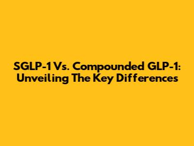 SGLP-1 Vs. Compounded GLP-1: Unveiling The Key Differences