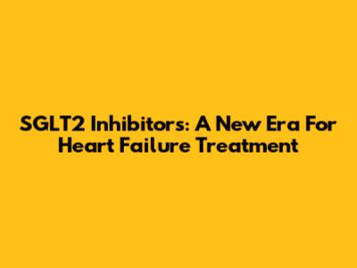 SGLT2 Inhibitors: A New Era For Heart Failure Treatment