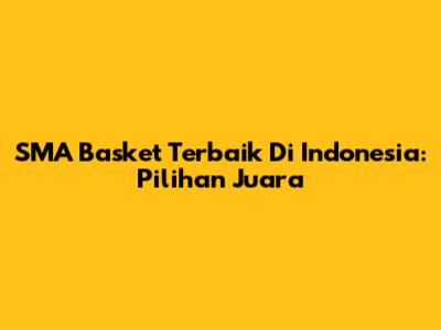 SMA Basket Terbaik Di Indonesia: Pilihan Juara