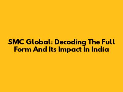 SMC Global: Decoding The Full Form And Its Impact In India
