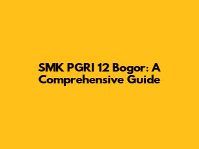 SMK PGRI 12 Bogor: A Comprehensive Guide