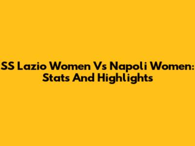 SS Lazio Women Vs Napoli Women: Stats And Highlights