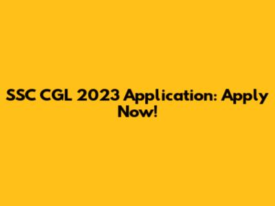 SSC CGL 2023 Application: Apply Now!