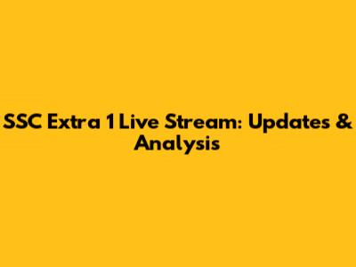 SSC Extra 1 Live Stream: Updates & Analysis