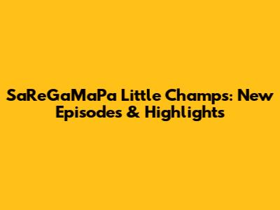SaReGaMaPa Little Champs: New Episodes & Highlights