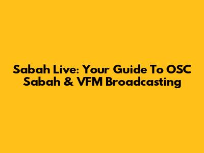 Sabah Live: Your Guide To OSC Sabah & VFM Broadcasting