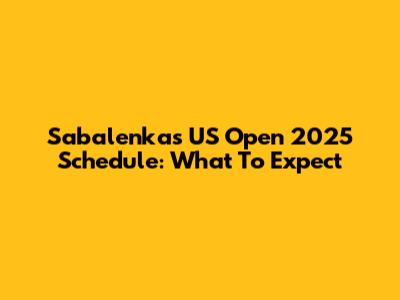 Sabalenka's US Open 2025 Schedule: What To Expect