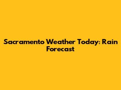 Sacramento Weather Today: Rain Forecast