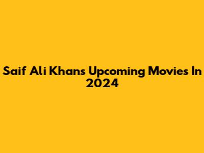 Saif Ali Khan's Upcoming Movies In 2024