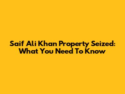 Saif Ali Khan Property Seized: What You Need To Know