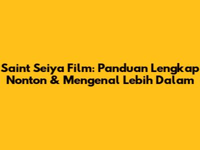 Saint Seiya Film: Panduan Lengkap Nonton & Mengenal Lebih Dalam