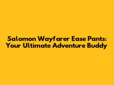 Salomon Wayfarer Ease Pants: Your Ultimate Adventure Buddy