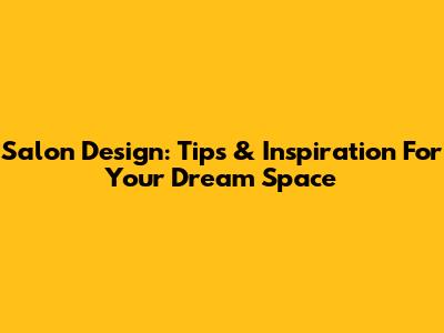 Salon Design: Tips & Inspiration For Your Dream Space