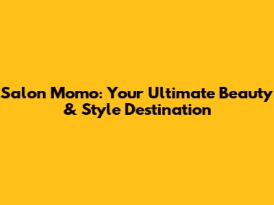 Salon Momo: Your Ultimate Beauty & Style Destination