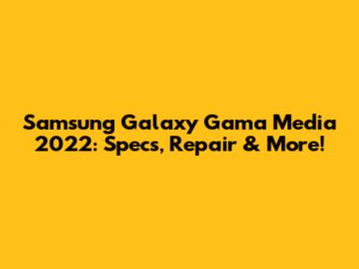Samsung Galaxy Gama Media 2022: Specs, Repair & More!