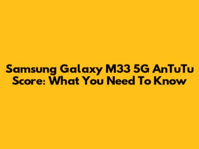 Samsung Galaxy M33 5G AnTuTu Score: What You Need To Know