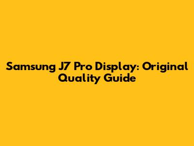 Samsung J7 Pro Display: Original Quality Guide