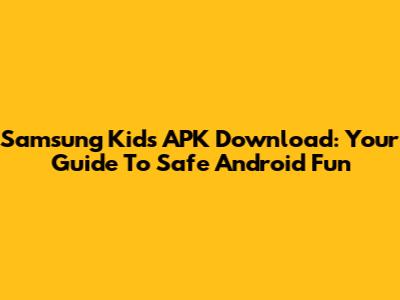 Samsung Kids APK Download: Your Guide To Safe Android Fun