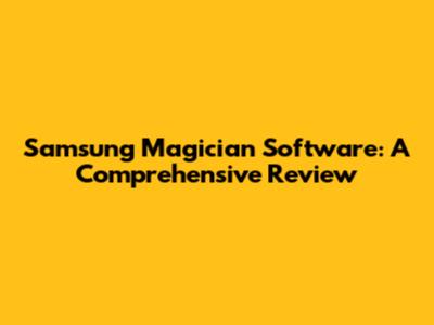 Samsung Magician Software: A Comprehensive Review